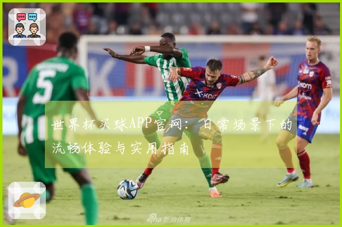世界杯买球APP官网：日常场景下的流畅体验与实用指南