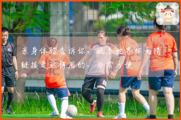 亲身体验告诉你，这个世界杯竞猜链接是这样用的，非常方便