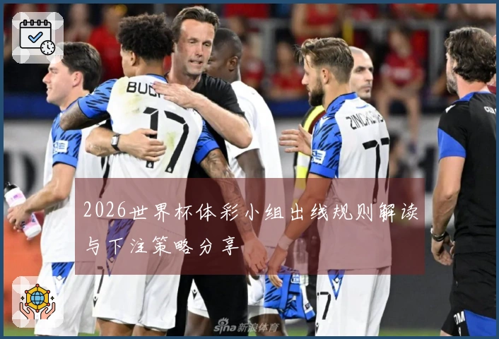 2026世界杯体彩小组出线规则解读与下注策略分享