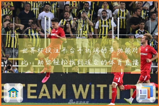 世界杯投注平台手机端的多功能对比，助你轻松找到适合的体育直播平台