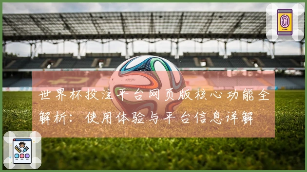 世界杯投注平台网页版核心功能全解析:使用体验与平台信息详解