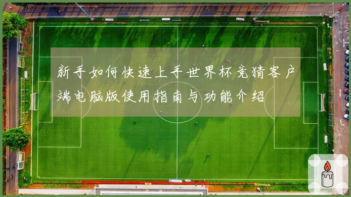 新手如何快速上手世界杯竞猜客户端电脑版使用指南与功能介绍