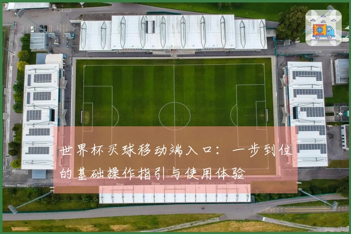 世界杯买球移动端入口：一步到位的基础操作指引与使用体验