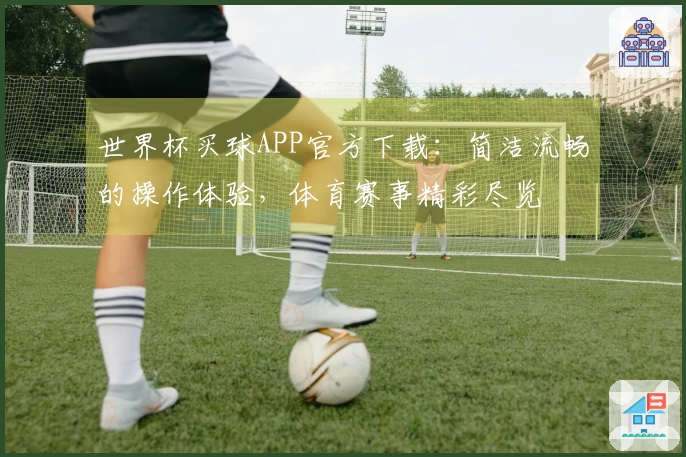 世界杯买球APP官方下载：简洁流畅的操作体验，体育赛事精彩尽览