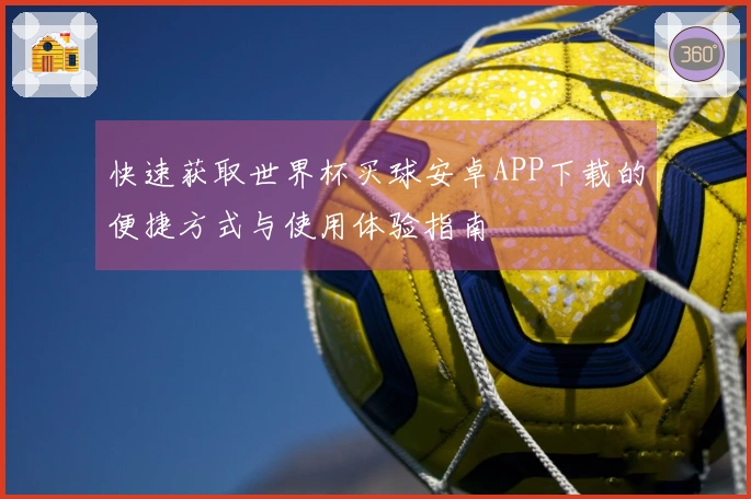 快速获取世界杯买球安卓APP下载的便捷方式与使用体验指南