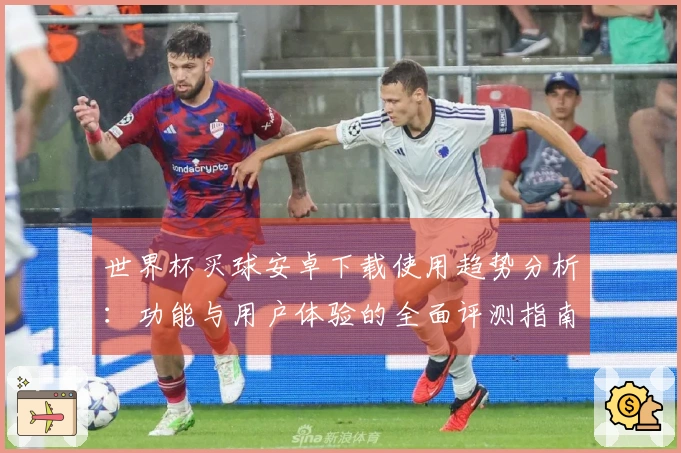世界杯买球安卓下载使用趋势分析：功能与用户体验的全面评测指南
