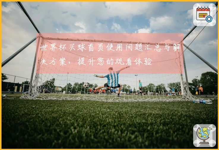 世界杯买球首页使用问题汇总与解决方案，提升您的观看体验