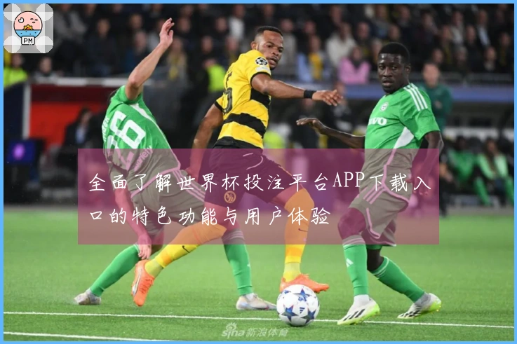 全面了解世界杯投注平台APP下载入口的特色功能与用户体验