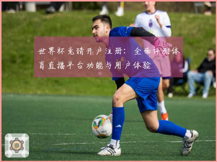 世界杯竞猜开户注册：全面评测体育直播平台功能与用户体验