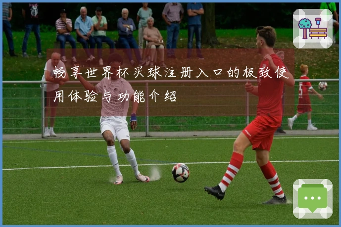畅享世界杯买球注册入口的极致使用体验与功能介绍