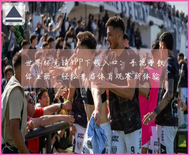 世界杯竞猜APP下载入口：手把手教你注册，轻松开启体育观赛新体验