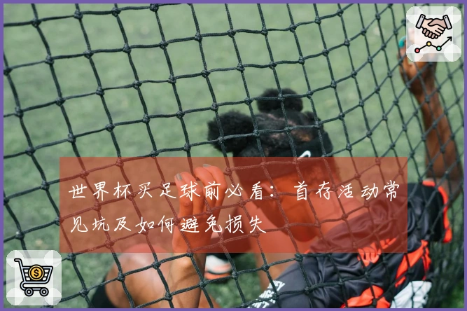 世界杯买足球前必看：首存活动常见坑及如何避免损失