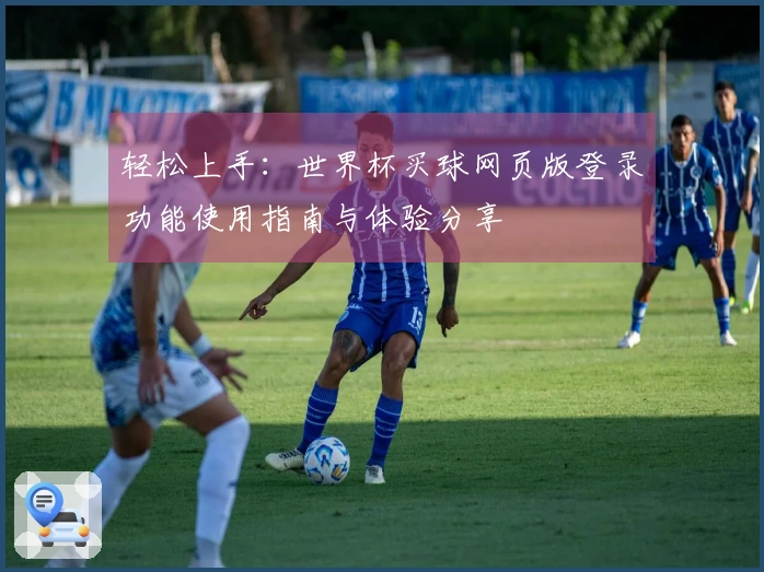 轻松上手：世界杯买球网页版登录功能使用指南与体验分享