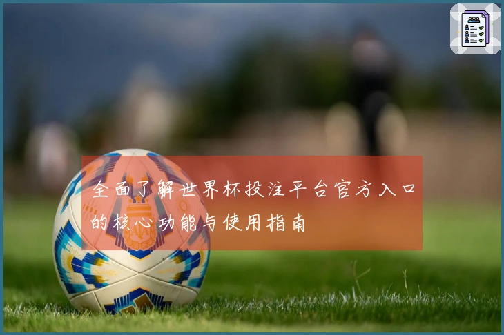 全面了解世界杯投注平台官方入口的核心功能与使用指南