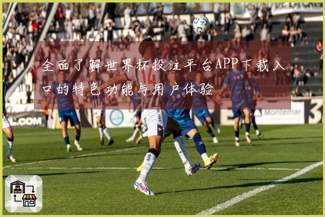 全面了解世界杯投注平台APP下载入口的特色功能与用户体验