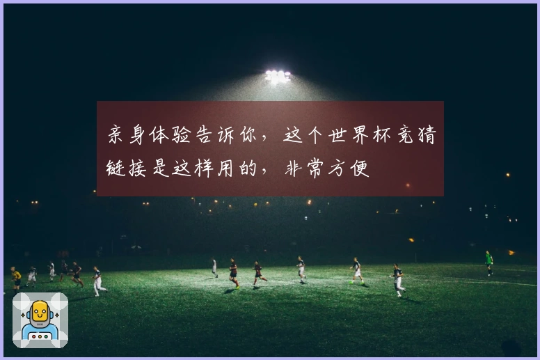 亲身体验告诉你，这个世界杯竞猜链接是这样用的，非常方便