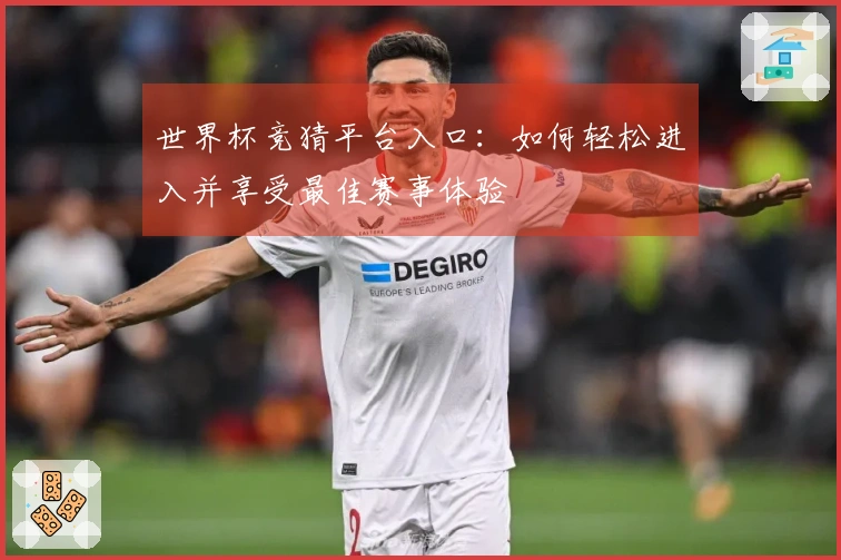 世界杯竞猜平台入口：如何轻松进入并享受最佳赛事体验