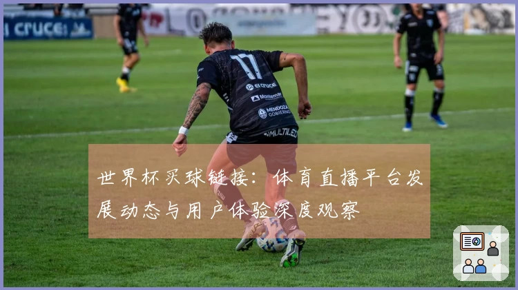 世界杯买球链接：体育直播平台发展动态与用户体验深度观察