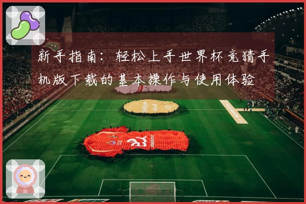 新手指南：轻松上手世界杯竞猜手机版下载的基本操作与使用体验
